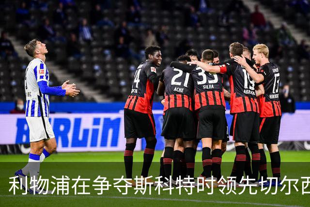 利物浦在争夺斯科特时领先切尔西，伯恩茅斯开价1亿英镑