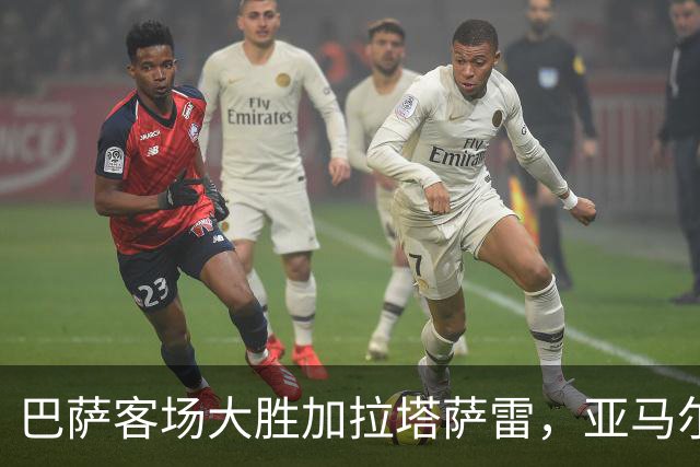 巴萨客场大胜加拉塔萨雷，亚马尔的表现如同闪电照亮全场
