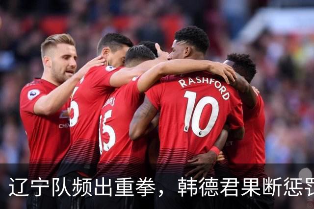 辽宁队频出重拳，韩德君果断惩罚，乌戈引发邱彪下课热议